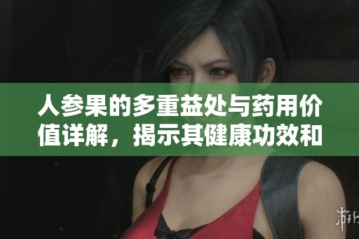 人参果的多重益处与药用价值详解，揭示其健康功效和作用
