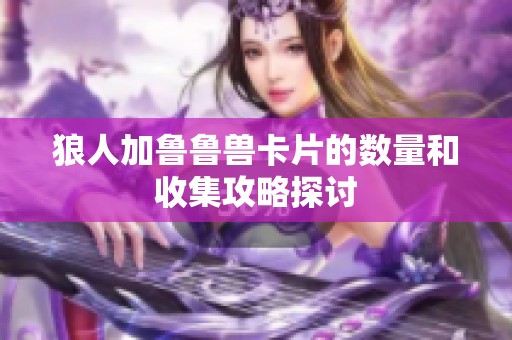 狼人加鲁鲁兽卡片的数量和收集攻略探讨