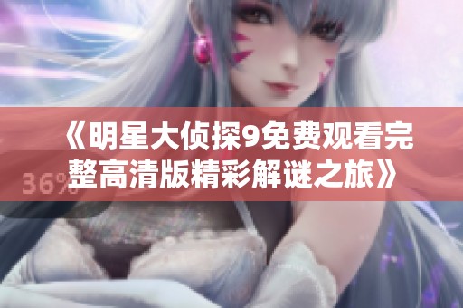 《明星大侦探9免费观看完整高清版精彩解谜之旅》
