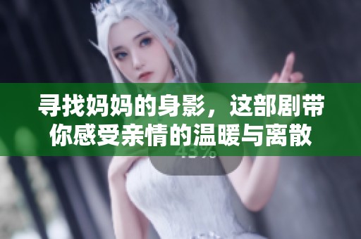 寻找妈妈的身影，这部剧带你感受亲情的温暖与离散