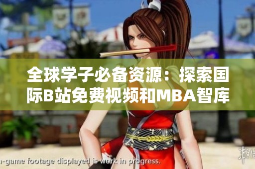 全球学子必备资源：探索国际B站免费视频和MBA智库下载指南