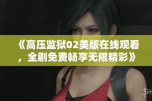 《高压监狱02美版在线观看，全剧免费畅享无限精彩》
