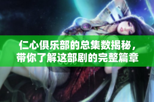 仁心俱乐部的总集数揭秘，带你了解这部剧的完整篇章