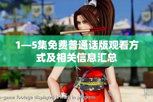 1—5集免费普通话版观看方式及相关信息汇总