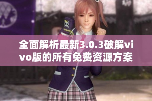 全面解析最新3.0.3破解vivo版的所有免费资源方案