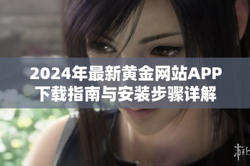 2024年最新黄金网站APP下载指南与安装步骤详解