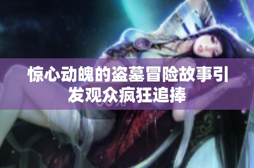 惊心动魄的盗墓冒险故事引发观众疯狂追捧