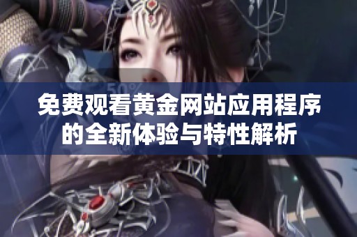 免费观看黄金网站应用程序的全新体验与特性解析