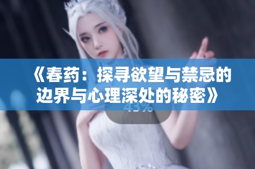 《春药：探寻欲望与禁忌的边界与心理深处的秘密》