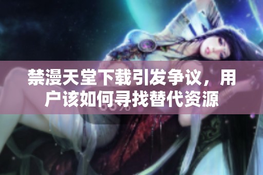禁漫天堂下载引发争议，用户该如何寻找替代资源
