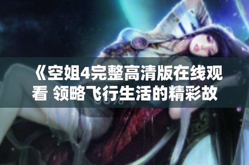 《空姐4完整高清版在线观看 领略飞行生活的精彩故事》
