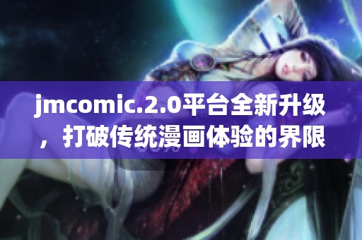 jmcomic.2.0平台全新升级，打破传统漫画体验的界限