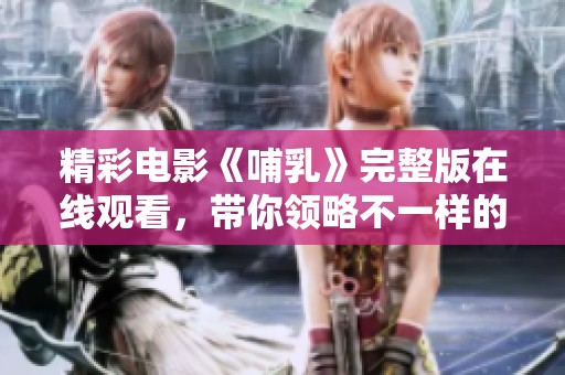精彩电影《哺乳》完整版在线观看，带你领略不一样的故事魅力