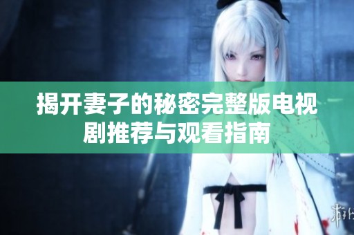 揭开妻子的秘密完整版电视剧推荐与观看指南