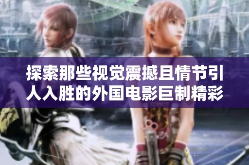 探索那些视觉震撼且情节引人入胜的外国电影巨制精彩瞬间