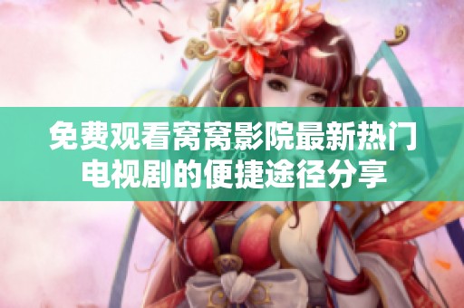 免费观看窝窝影院最新热门电视剧的便捷途径分享