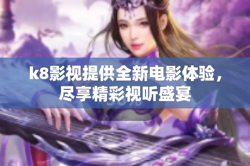 k8影视提供全新电影体验，尽享精彩视听盛宴