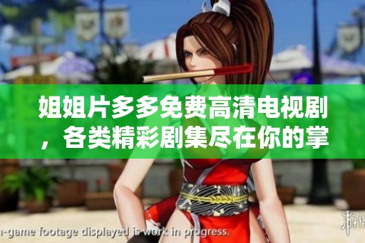 姐姐片多多免费高清电视剧，各类精彩剧集尽在你的掌握之中