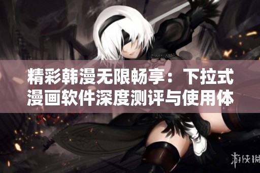 精彩韩漫无限畅享：下拉式漫画软件深度测评与使用体验分析