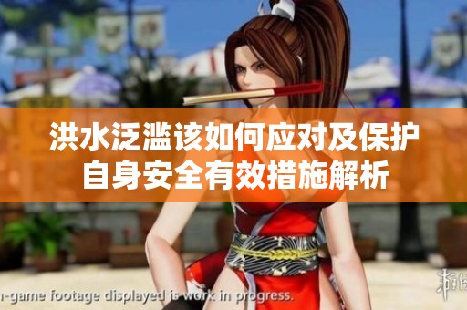 洪水泛滥该如何应对及保护自身安全有效措施解析