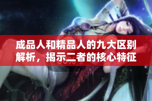成品人和精品人的九大区别解析，揭示二者的核心特征与价值观
