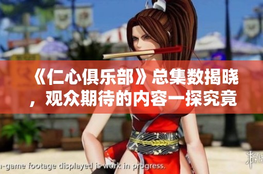 《仁心俱乐部》总集数揭晓，观众期待的内容一探究竟