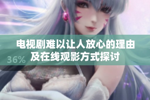 电视剧难以让人放心的理由及在线观影方式探讨