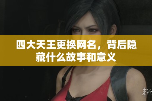 四大天王更换网名，背后隐藏什么故事和意义
