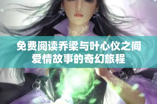 免费阅读乔梁与叶心仪之间爱情故事的奇幻旅程