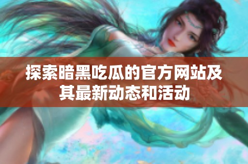 探索暗黑吃瓜的官方网站及其最新动态和活动