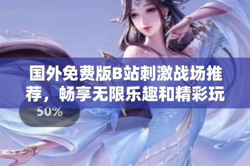 国外免费版B站刺激战场推荐，畅享无限乐趣和精彩玩法