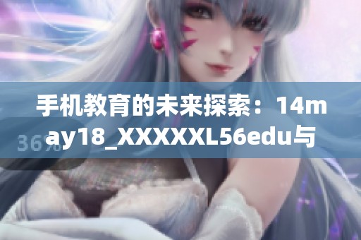 手机教育的未来探索：14may18_XXXXXL56edu与科技创新的深度结合