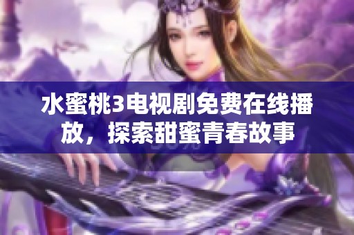 水蜜桃3电视剧免费在线播放，探索甜蜜青春故事
