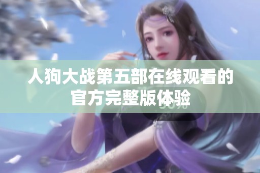 人狗大战第五部在线观看的官方完整版体验