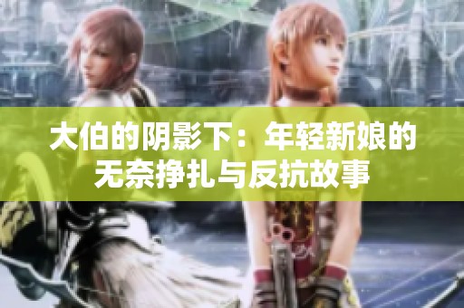 大伯的阴影下：年轻新娘的无奈挣扎与反抗故事