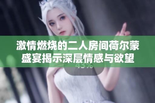 激情燃烧的二人房间荷尔蒙盛宴揭示深层情感与欲望