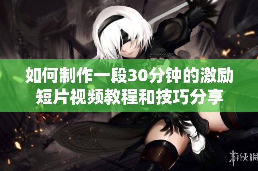 如何制作一段30分钟的激励短片视频教程和技巧分享
