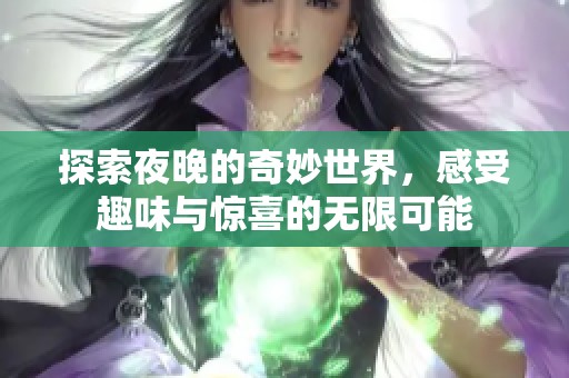 探索夜晚的奇妙世界，感受趣味与惊喜的无限可能