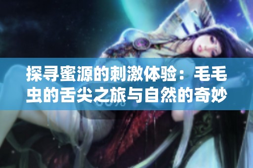 探寻蜜源的刺激体验：毛毛虫的舌尖之旅与自然的奇妙互动