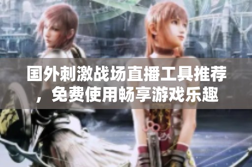 国外刺激战场直播工具推荐，免费使用畅享游戏乐趣