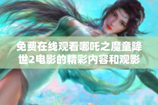免费在线观看哪吒之魔童降世2电影的精彩内容和观影指南