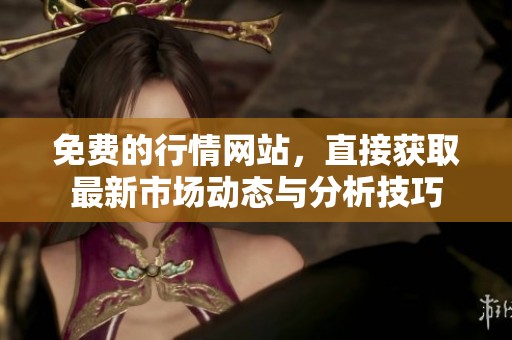 免费的行情网站，直接获取最新市场动态与分析技巧