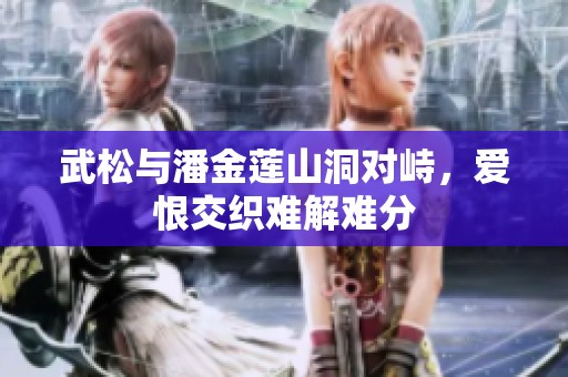 武松与潘金莲山洞对峙，爱恨交织难解难分