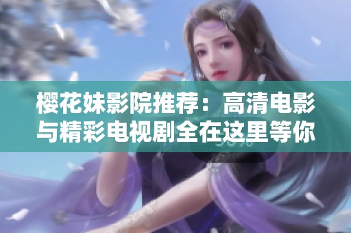 樱花妹影院推荐：高清电影与精彩电视剧全在这里等你观看
