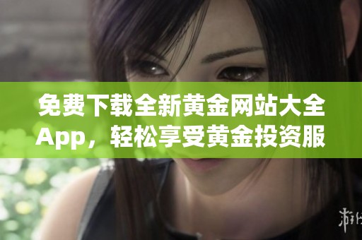 免费下载全新黄金网站大全App，轻松享受黄金投资服务
