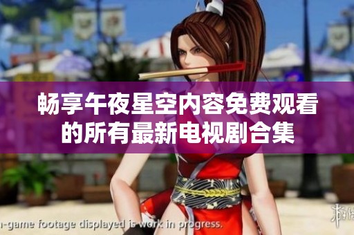 畅享午夜星空内容免费观看的所有最新电视剧合集