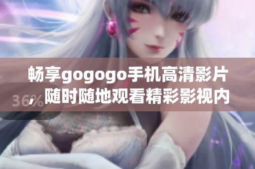 畅享gogogo手机高清影片，随时随地观看精彩影视内容