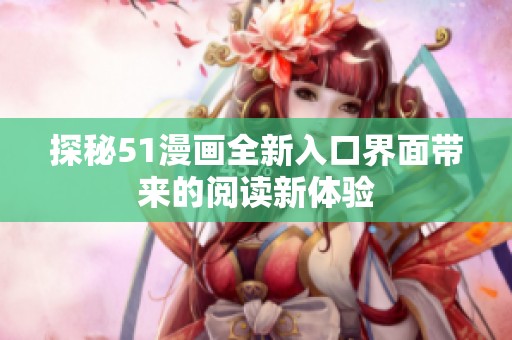 探秘51漫画全新入口界面带来的阅读新体验
