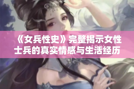 《女兵性史》完整揭示女性士兵的真实情感与生活经历