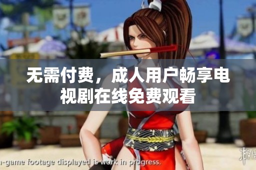 无需付费，成人用户畅享电视剧在线免费观看